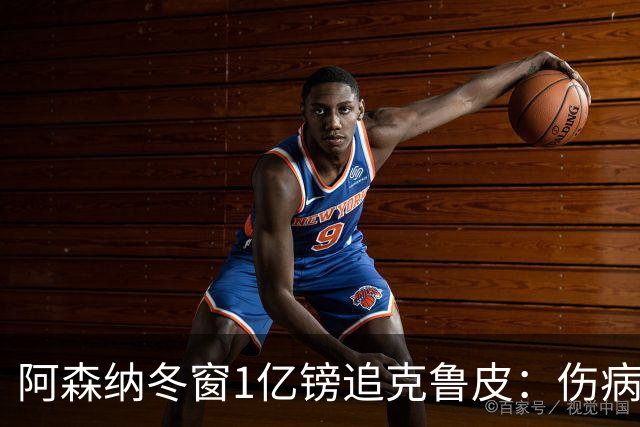 阿森纳冬窗1亿镑追克鲁皮：伤病风险下的争冠豪赌
